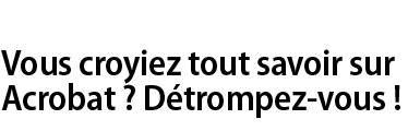 Vous croyiez tout savoir sur Acrobat ? D�trompez-vous !